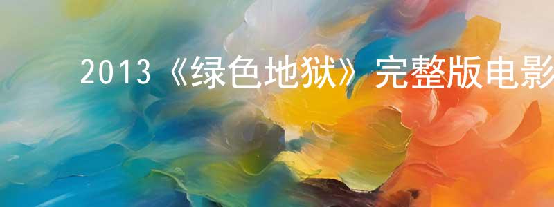 ﻿陈鑫的个人主页,﻿2013《绿色地狱》完整版电影/在线观看/百度云-美剧天堂